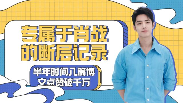 专属于肖战的断层记录:半年时间,八篇博文点赞破千万,热度惊人