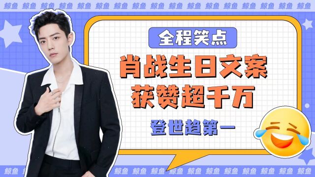 肖战生日文案获赞超千万!还勇登“世趋”第一,引发国际大狂欢