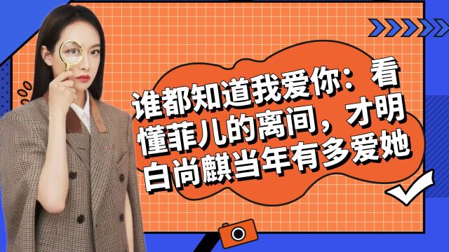 谁都知道我爱你:看懂菲儿的离间,才明白尚麒当年有多爱她