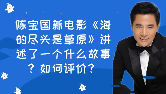 陈宝国新电影《海的尽头是草原》讲述了一个什么故事?如何评价?