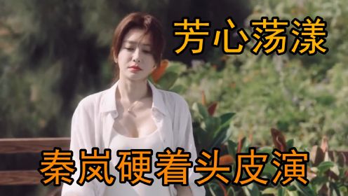 芳心荡漾：全剧牺牲最大的一个画面，秦岚硬着头皮演，王子异都慌张了