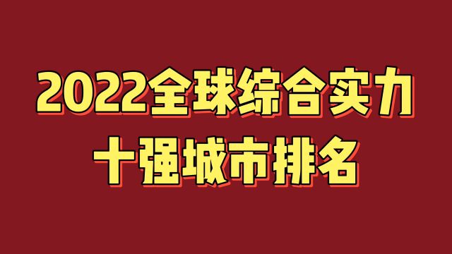 2022全球综合实力十强城市排名,值得关注