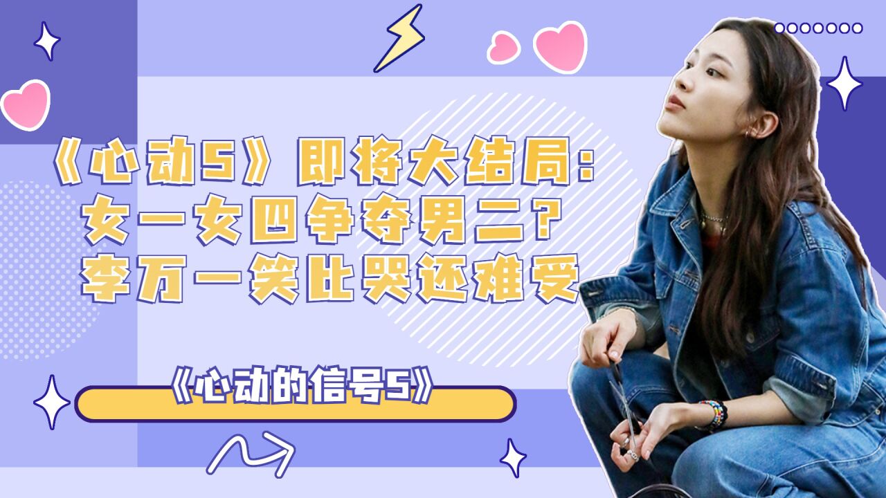 《心动的信号5》即将大结局:女一女四争夺男二?李万一笑比哭还难受_高清1080P在线观看平台_腾讯视频