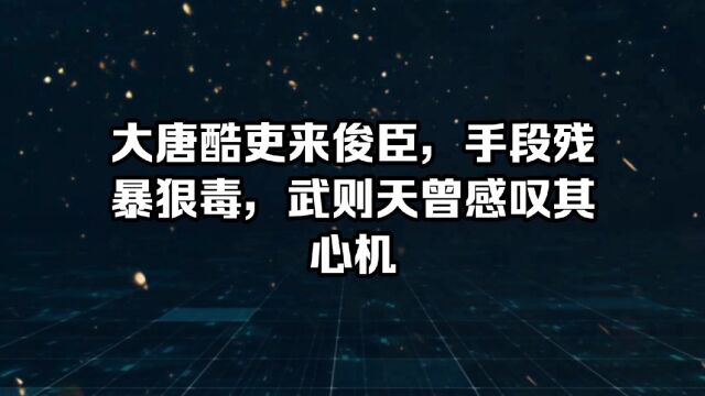 大唐第一酷吏来俊臣,手段残暴狠毒,武则天曾感叹其心机