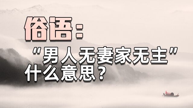 俗语:“男人无妻家无主”什么意思?为什么会这样说?