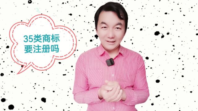 商标答疑01期,35类商标一定要注册吗?靠谱的建议在此