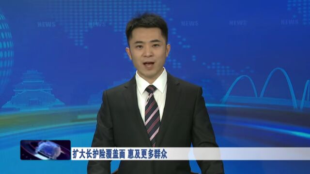 扩大长护险覆盖面 惠及更多群众