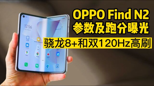 OPPO Find N2参数及跑分曝光,骁龙8+和双120Hz高刷屏