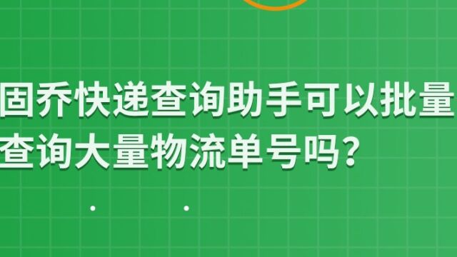 固乔快递查询助手可以批量查询大量物流单号吗?