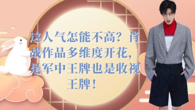 这人气怎能不高?肖战作品多维度开花,是军中王牌也是收视王牌!