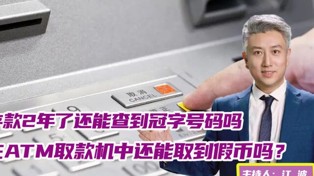 存款2年了还能查到冠字号码吗?在ATM取款机中还能取到假币吗? 