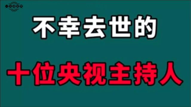 不幸去世的10位央视主持人!都是时代的记忆,每一位都让人惋惜