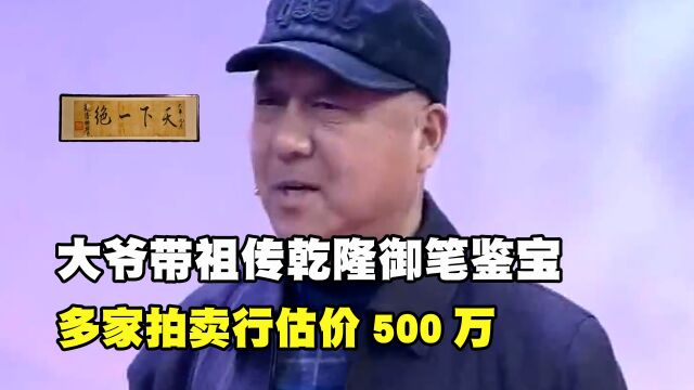 大爷带乾隆御笔鉴宝,多家拍卖行估价500万,专家:祖上什么背景