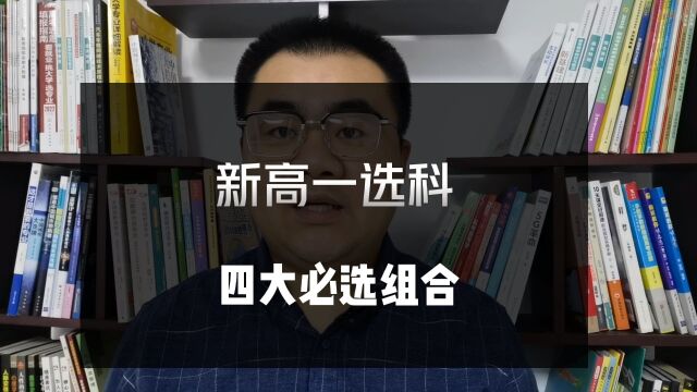 新高考选科“四大必选组合”,家长抓紧记下来,怎么选都有理!