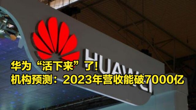 华为“活下来”了!各大机构预测:2023年营收能突破7000亿