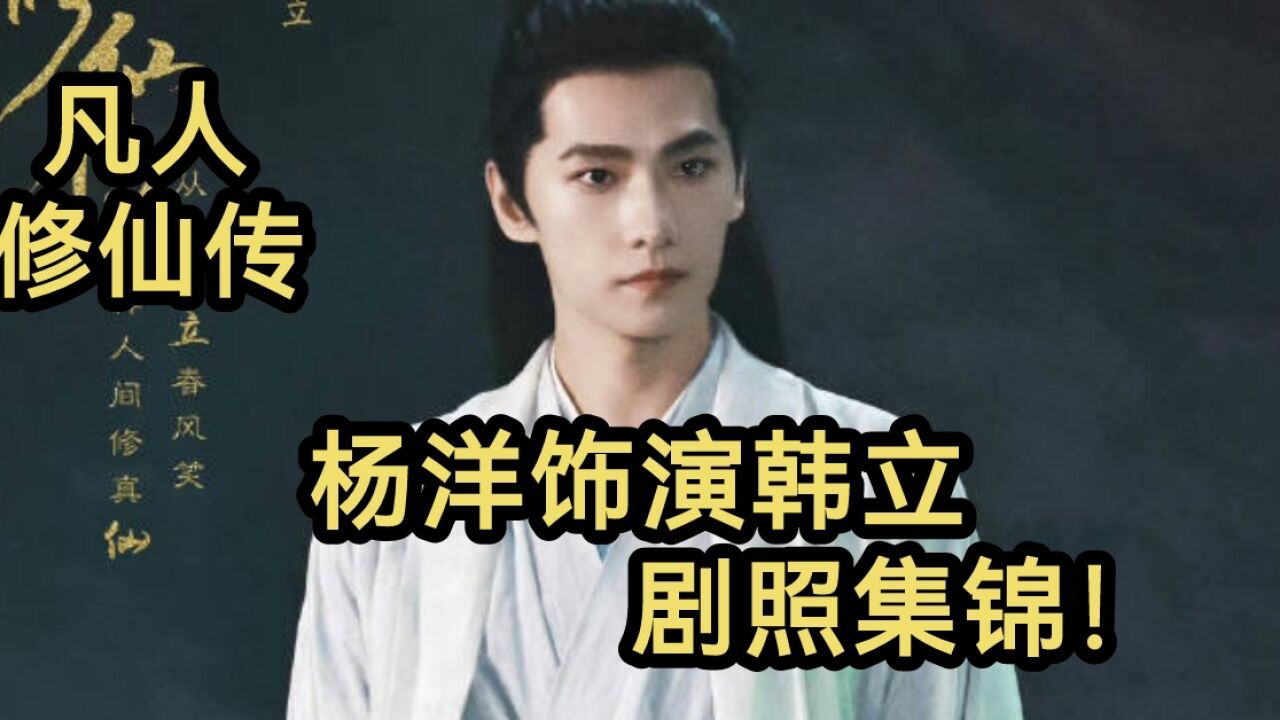 凡人修仙传真人电视剧!杨洋饰演韩立剧照集锦!(凡人修仙传)_高清1080P在线观看平台_腾讯视频