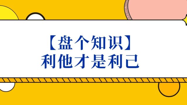 【盘个知识】利他才是利己