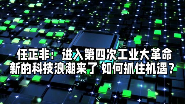 任正非:进入第四次工业大革命新的科技浪潮来了 如何抓住机遇?