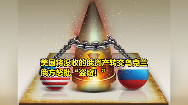 史上首次!美国将没收的俄资产转交乌克兰,俄方怒批“盗窃!”