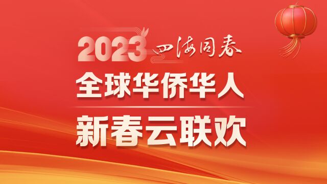 四海同春ⷲ023全球华侨华人新春云联欢