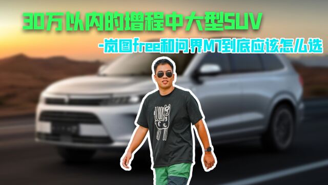 30万以内的增程中大型SUV 岚图free和问界M7到底应该怎么选