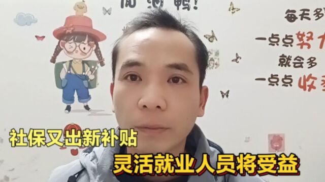 社保又出新补贴,灵活就业人员将受益,看看你符合条件吗