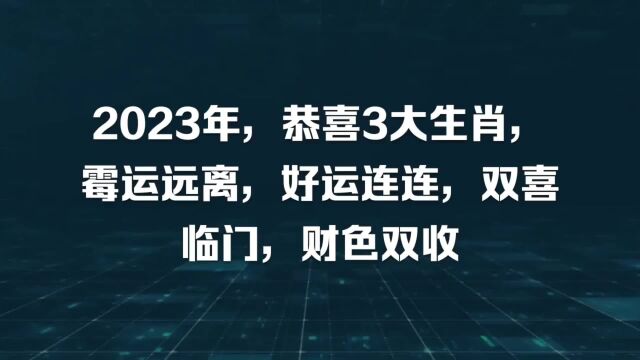 2023年,恭喜3大生肖,霉运远离,好运连连,双喜临门,财色双收