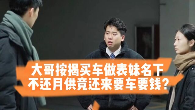 大哥按揭买车做表妹名下,不还月供竟还来要车要钱?