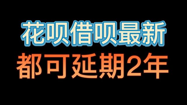 花呗借呗最新,不论金额逾期时间长短,都可以延期两年还款