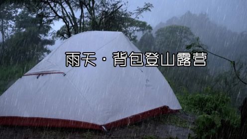 雨天，背包登山露营 小哥雨中徒步登山 一个人背包来到山顶 搭建帐篷听雨观景自制美食 体验不一样的露营时光