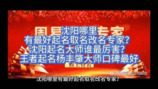 沈阳哪里有最好起名取名改名专家?沈阳起名大师谁最厉害?王者起名杨丰肇大师口碑最好