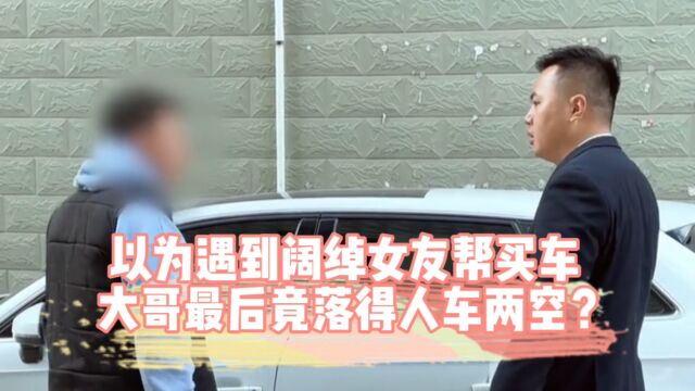 以为遇到阔绰女友帮买车,大哥最后竟落得人车两空?