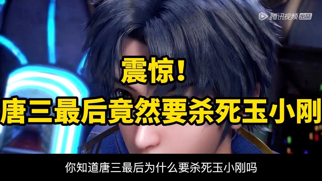斗罗大陆：你知道唐三最后为什么要杀死玉小刚吗？真相绝对会让你惊掉下巴_高清1080P在线观看平台_腾讯视频