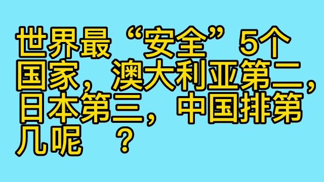 世界上最安全的五个国家,澳大利亚排第二,日本排第三,中国第几呢?