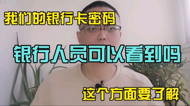 我们的银行卡密码.银行工作人员能看吗?朋友们尽快了解.