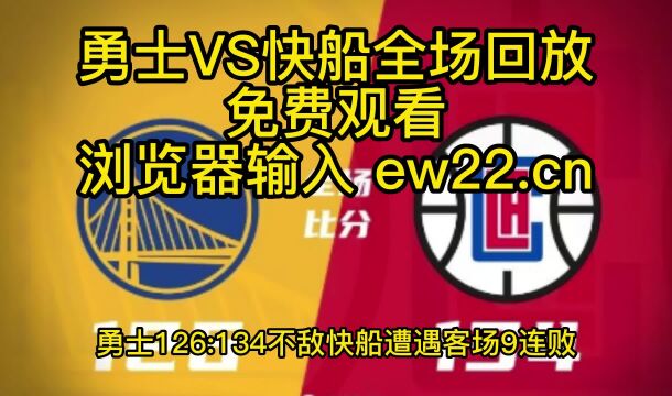 NBA录像回放:勇士VS快船全场回放录像,勇士126134不敌快船遭遇客场9连败!