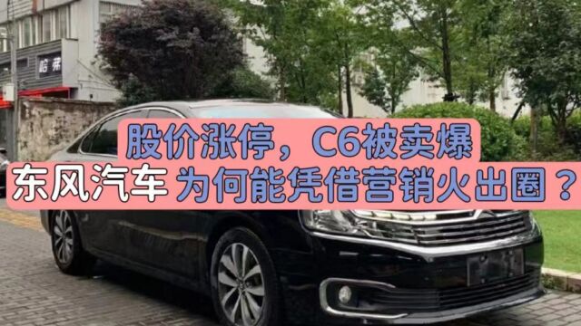 股价涨停,C6被卖爆,东风汽车为何能凭借营销火出圈?