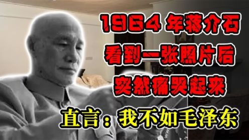 1964年蒋介石看到一张照片后，突然痛哭起来，直言：我不如毛泽东