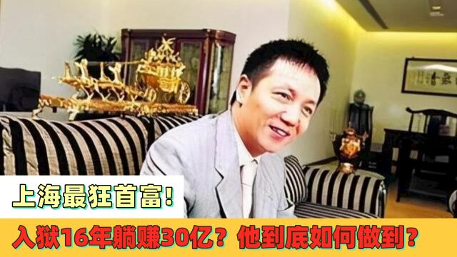 上海最狂首富!入狱16年躺赚30亿?他到底如何做到?