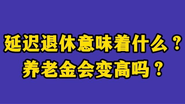 如果延迟退休通过了意味着什么?养老金会变高吗?