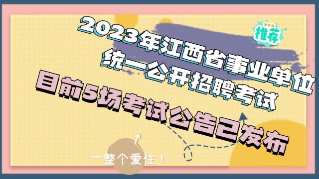 2023年江西省事业单位统一公开招聘工作人员公告,5场考试已发布