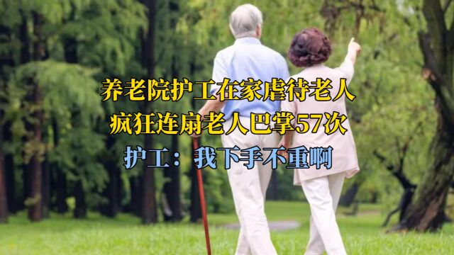 养老院护工在家虐待老人,疯狂连扇老人巴掌57次,护工:我下手不重啊