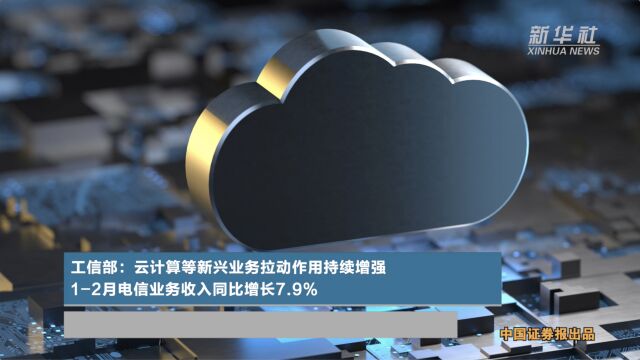 工信部:云计算等新兴业务拉动作用持续增强 12月电信业务收入同比增长7.9%