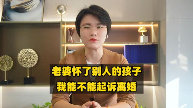 老婆怀了别人的孩子,我能不能起诉离婚