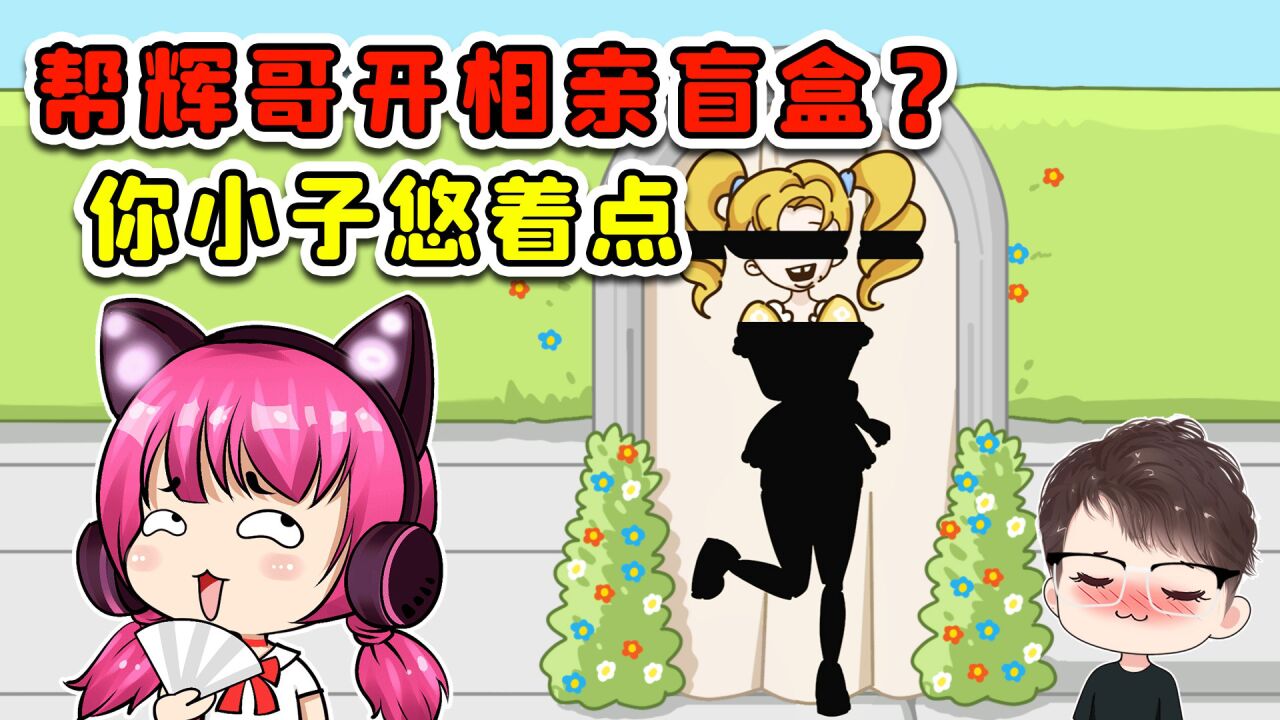 辉哥玉儿闹分手?那就再找一个呗,开盲盒相亲走起!