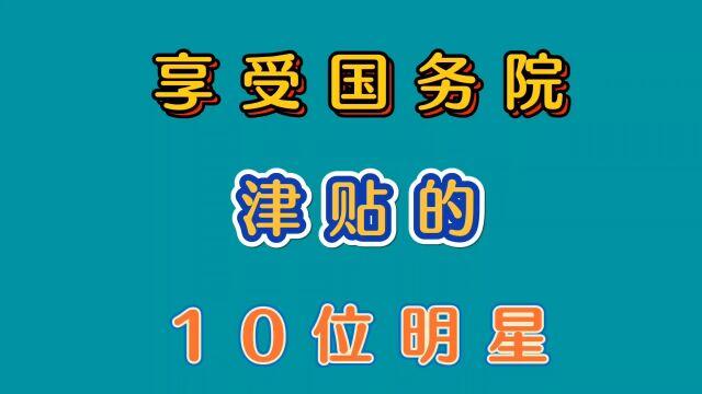 享受国务院津贴的10位明星,有人是表演艺术家,有人是慈善大使,看看都有谁