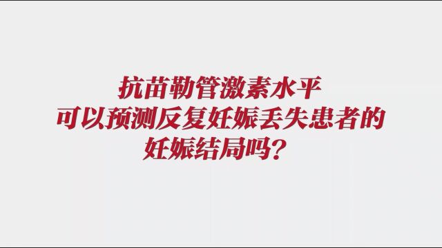 抗苗勒管激素水平可以预测反复妊娠丢失患者的妊娠结局吗?