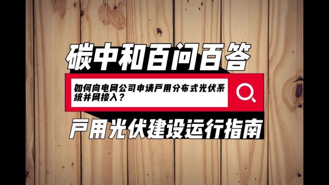 碳中和百问百答:如何向电网公司申请户用分布式光伏系统并网接入