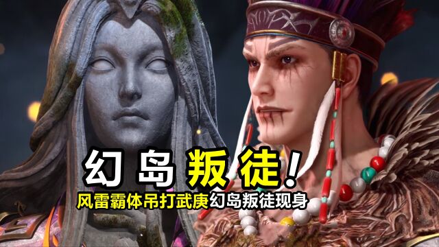 武庚纪:风雷霸体吊打武庚,幻岛“叛徒”现身,她竟然是石姬娘娘