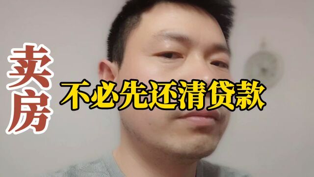 有一件事你必须清楚:卖房不必先还清贷款了,具体细节你需清楚